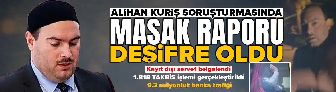Alihan Kuriş soruşturmasında MASAK raporu deşifre oldu