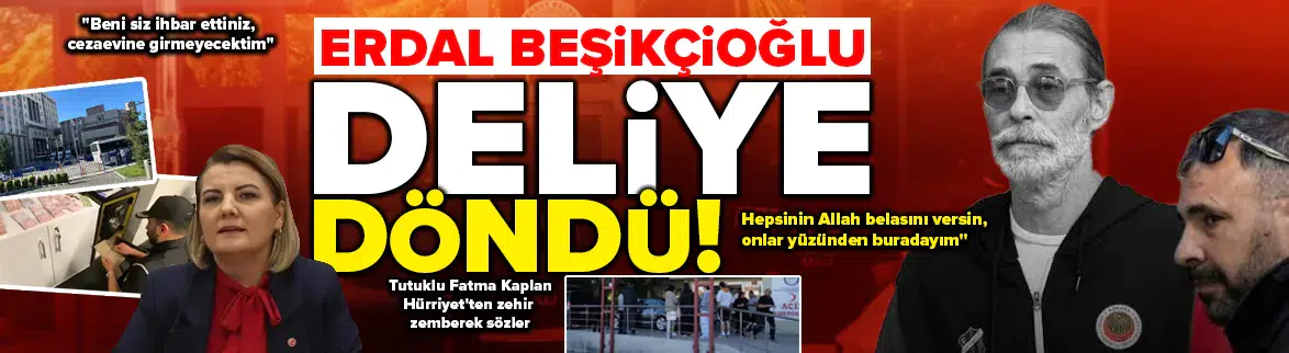 Erdal Beşikçioğlu cezaevinde deliye döndü