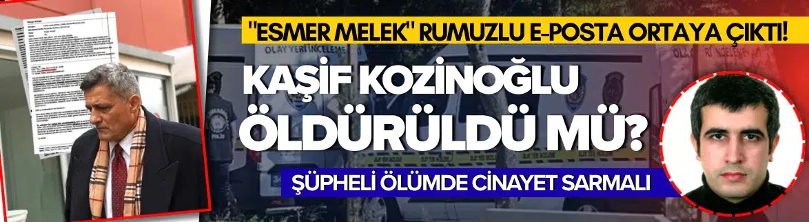 Kâşif Kozinoğlu’nun ölümünde Esmer Melek rumuzlu e-posta ortaya çıktı