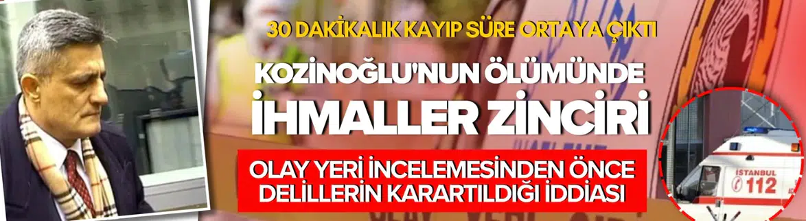 Kaşif Kozinoğlu'nun ölümünde ihmaller zinciri ortaya çıktı