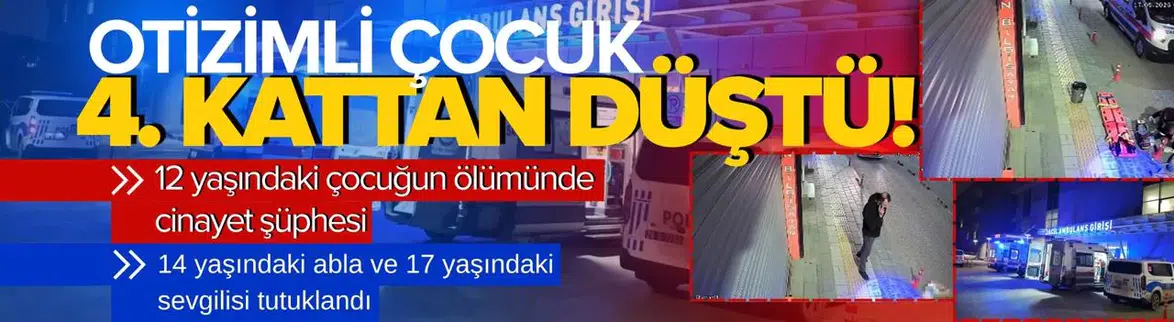 12 yaşındaki otizmli Tufan düştü : Ablası ve erkek arkadaşı tutuklandı