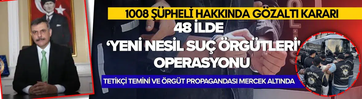 48 ilde 'Yeni Nesil Suç Örgütleri' operasyonu