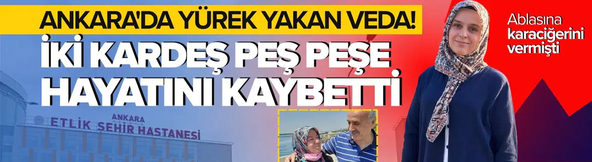 Ankara'da iki kardeş peş peşe hayatını kaybetti