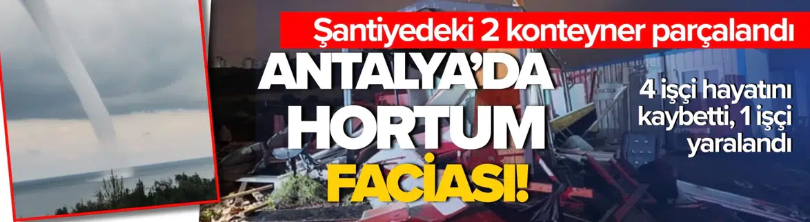 Antalya'da Hortum Dehşeti: 4 İşçi Hayatını Kaybetti