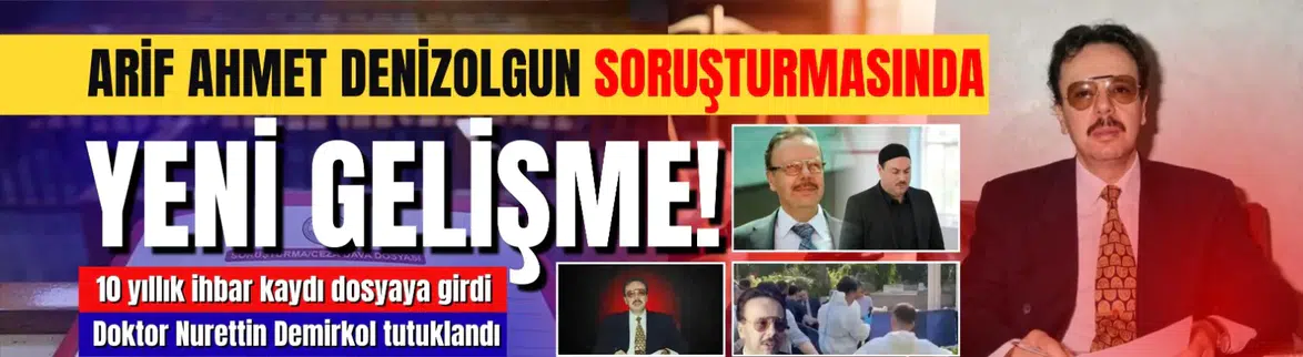 Arif Ahmet Denizolgun'un ölümüyle ilgili soruşturmada yeni gelişme