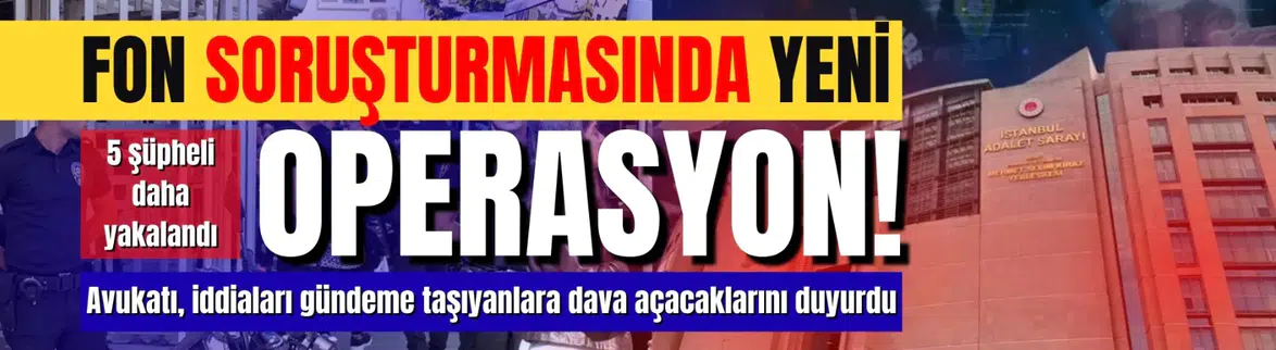 Fon Soruşturmasında Operasyon: 5 Şüpheli Daha Yakalandı