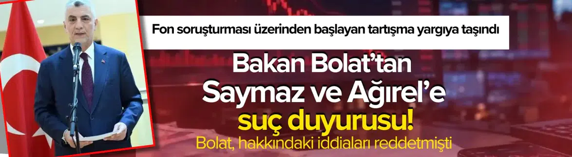 Ticaret Bakanı Bolat'tan İsmail Saymaz ve Murat Ağırel'e suç duyurusu