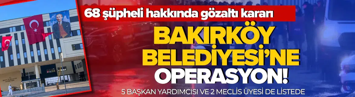 Bakırköy Belediyesine Yönelik Soruşturmada 68 Şüpheliye Gözaltı Kararı