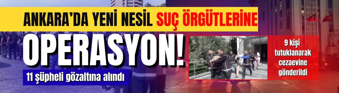 Ankara'da yeni nesil suç örgütlerine yönelik operasyonda 9 tutuklama