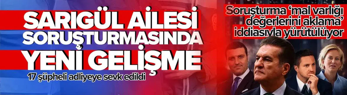 Sarıgül ailesi soruşturmasında 17 şüpheli adliyeye sevk edildi