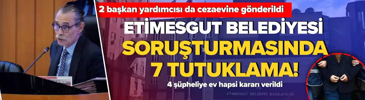 Etimesgut Belediyesi'ndeki Usulsüzlük İddialarına İlişkin Soruşturmada 7 Tutuklama