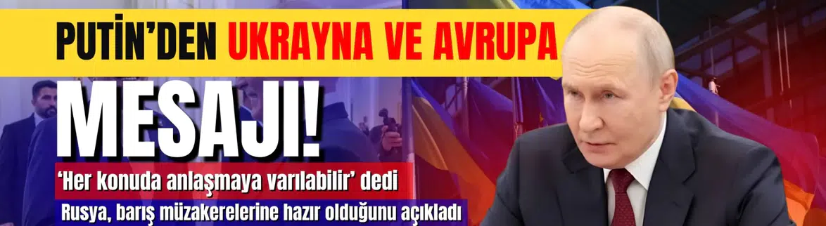 Putin'den Ukrayna ve Avrupa mesajı: 'Her konuda anlaşmaya varılabilir'