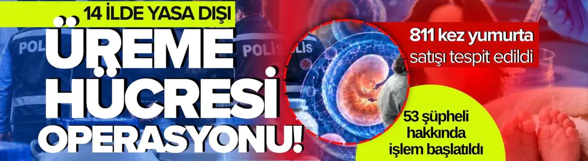 Yasa dışı üreme hücresi ticaretine operasyon: 53 şüpheli hakkında işlem