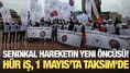 Sendikal hareketin yeni öncüsü: Hür İş, 1 Mayıs'ta Taksim'de