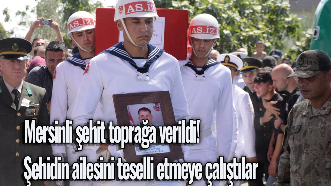 Mersinli şehit toprağa verildi! Şehidin ailesini teselli etmeye çalıştılar