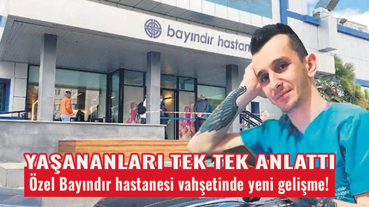Özel Bayındır hastanesi vahşetinde yeni gelişme! Yaşananları tek tek anlattı