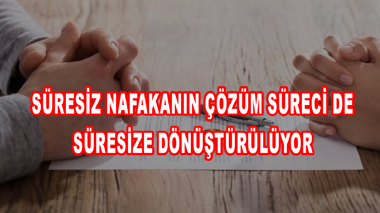 Süresiz nafakanın çözüm süreci de süresize dönüştürülüyor