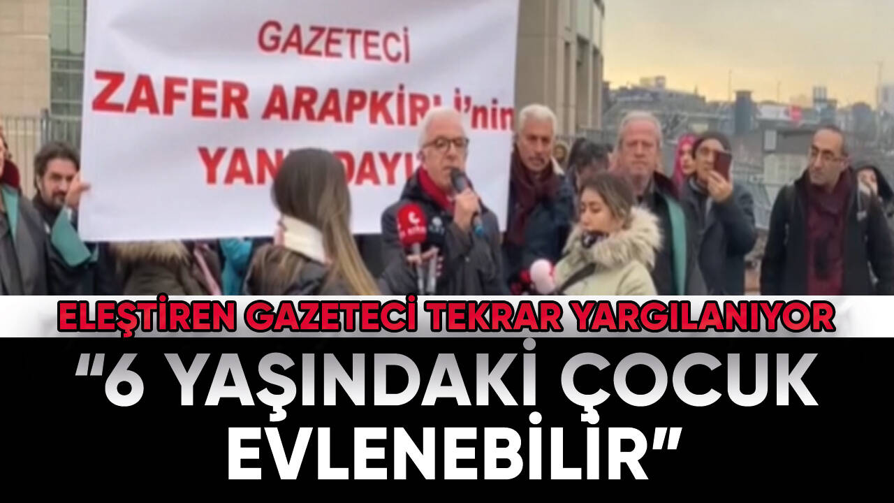 ‘6 yaşındaki çocuk evlenebilir’ sözünü eleştiren gazeteci yeniden yargılanıyor!