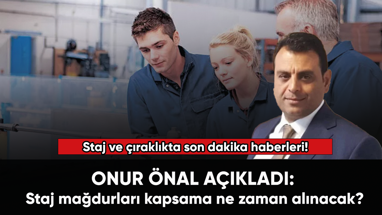 Staj ve çıraklıkta son dakika haberleri! Onur Önal açıkladı: Staj mağdurları kapsama ne zaman alınacak?