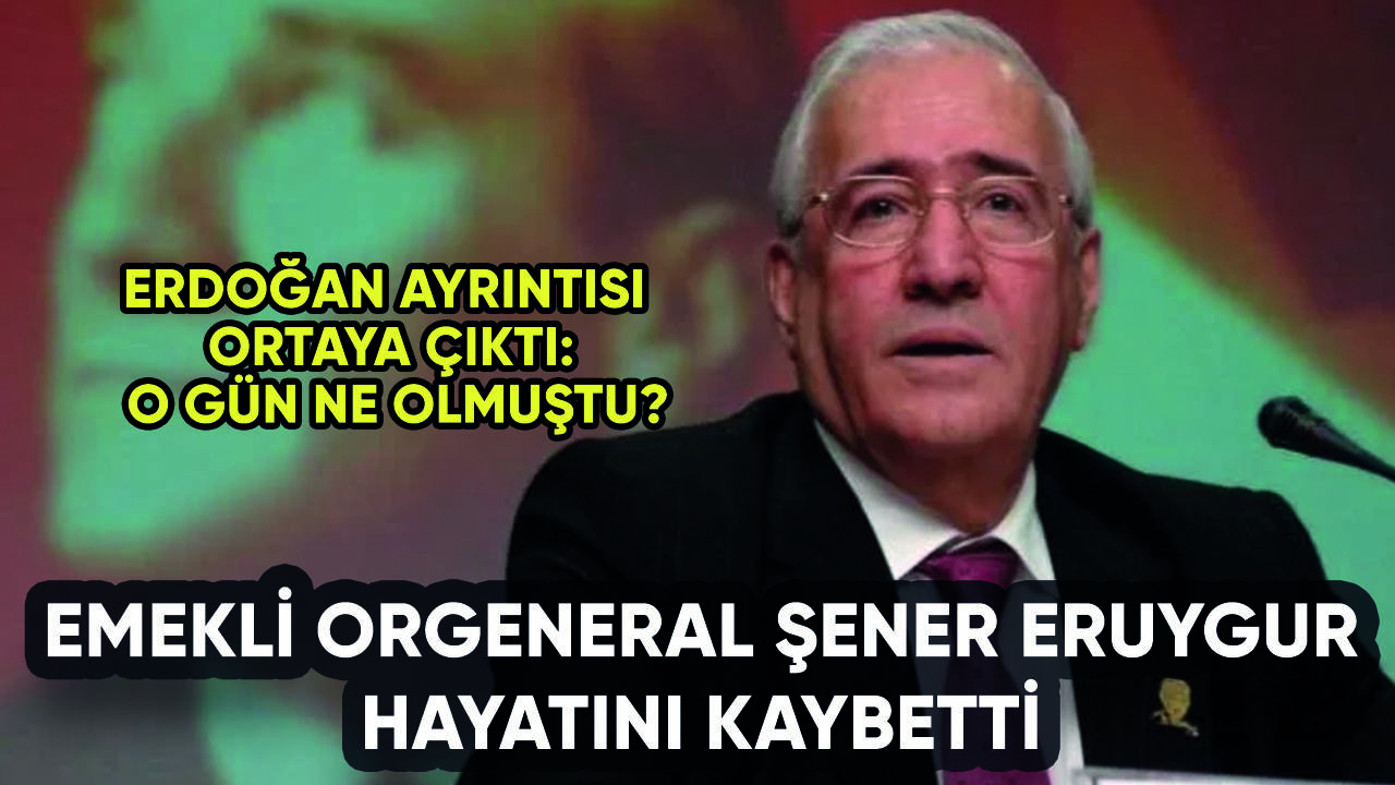 Emekli Orgeneral Şener Eruygur hayatını kaybetti