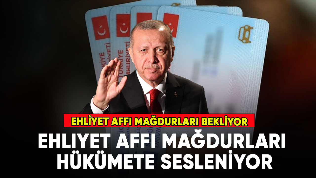 Ehliyet affı 2023 son durum ne? Ehliyet affı mağdurları hükümete sesleniyor