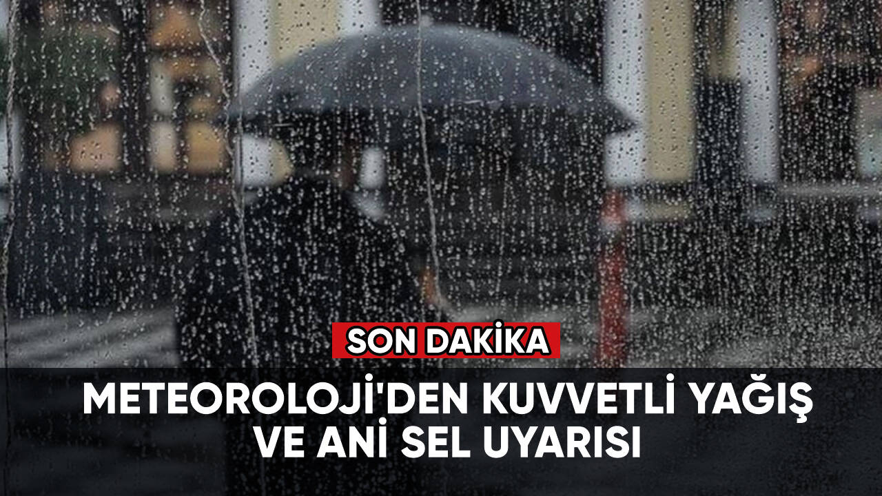Son dakika... Meteoroloji'den kuvvetli yağış ve ani sel uyarısı