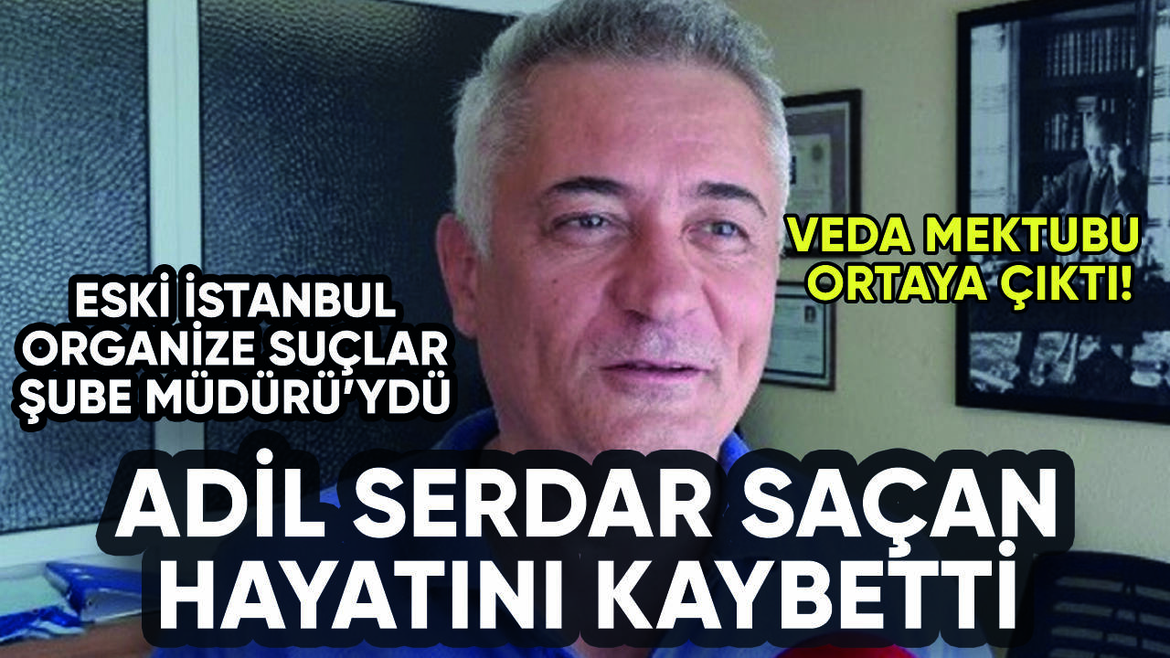 Eski Organize Suçlar Şube Müdürü Adil Serdar Saçan hayatını kaybetti