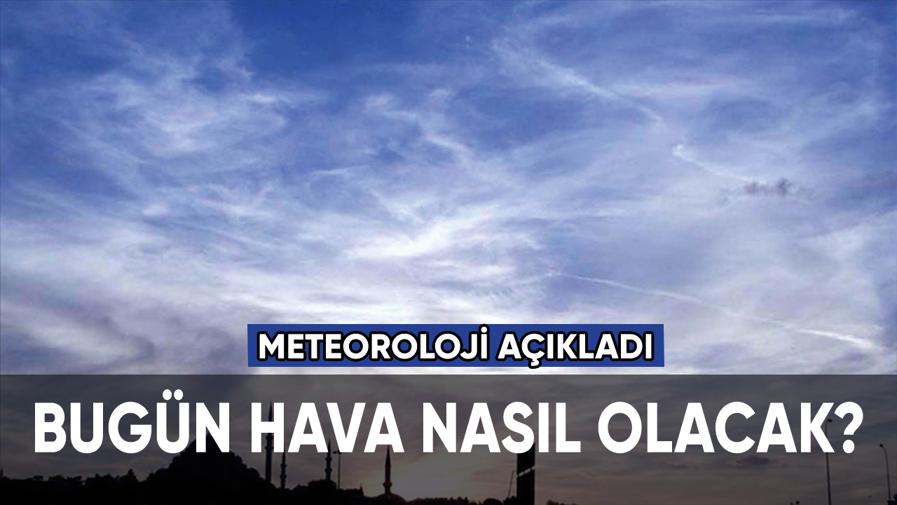 Meteoroloji açıkladı: Bugün hava nasıl olacak