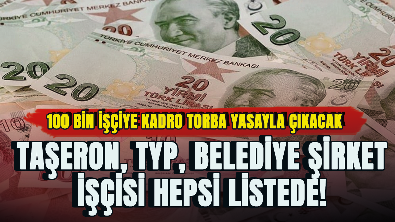 Taşeron, TYP, belediye şirket işçisi hepsi listede! 100 bin işçiye kadro torba yasayla çıkacak