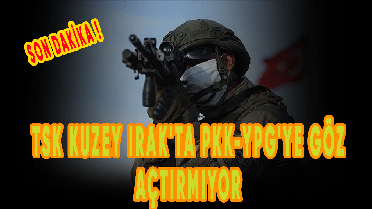 TSK Kuzey Irak'ta PKK-YPG'ye göz açtırmıyor