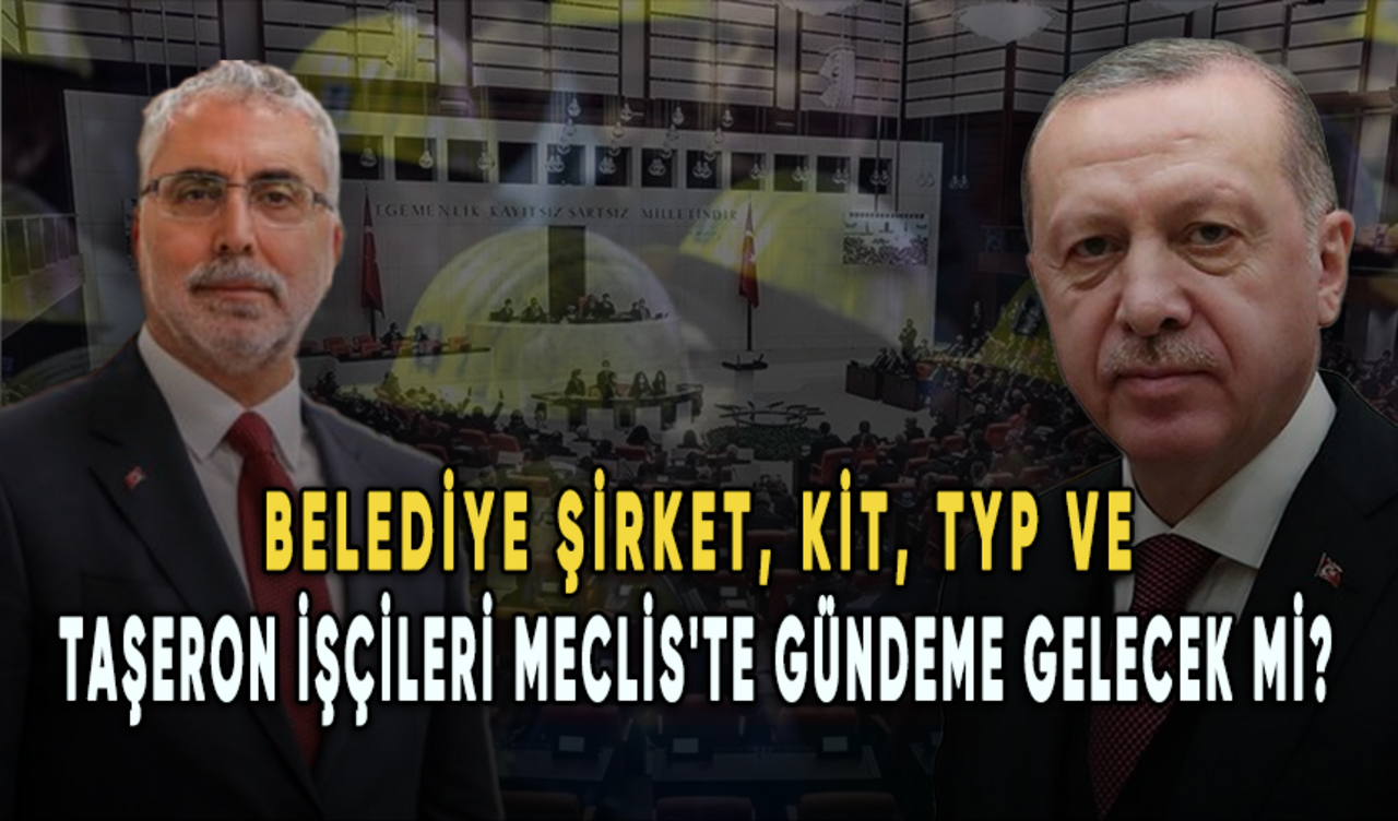 Taşeron, KİT, TYP ve belediye şirket işçilerine kadro... Meclis'te gündeme gelecek mi?