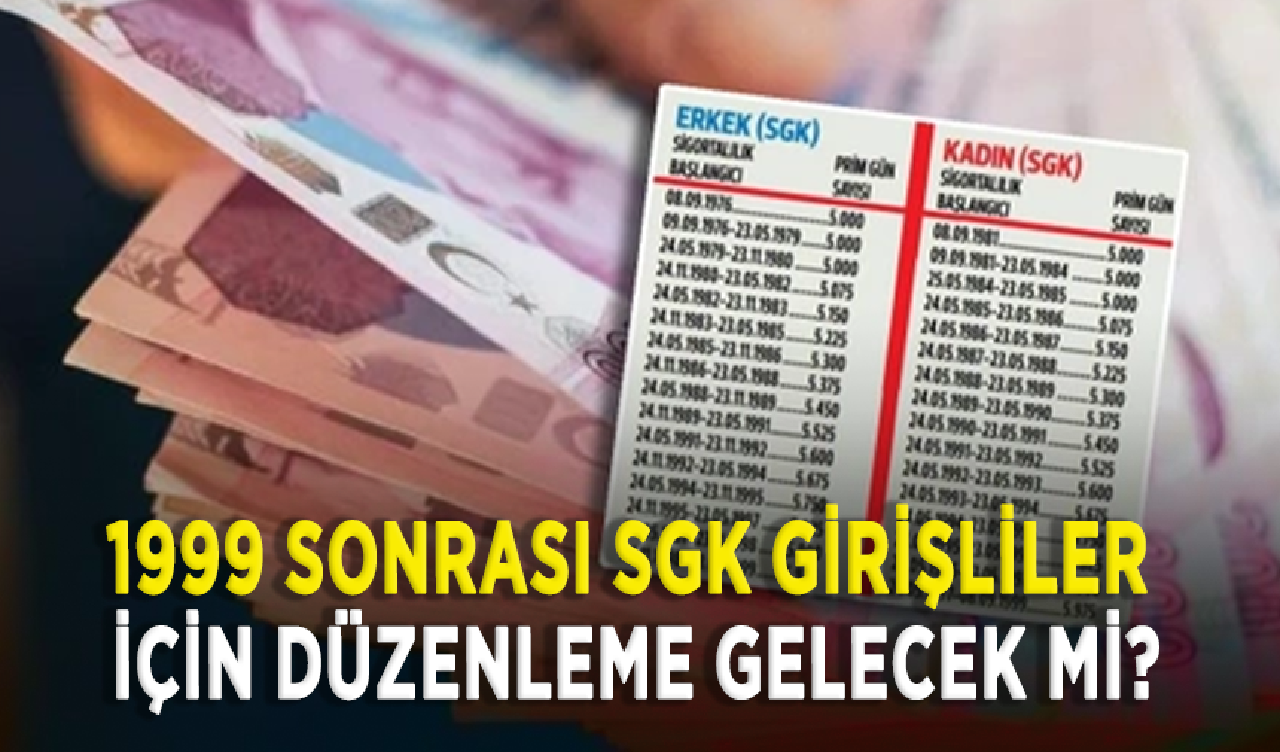 1999 sonrası SGK girişliler için düzenleme gelecek mi?