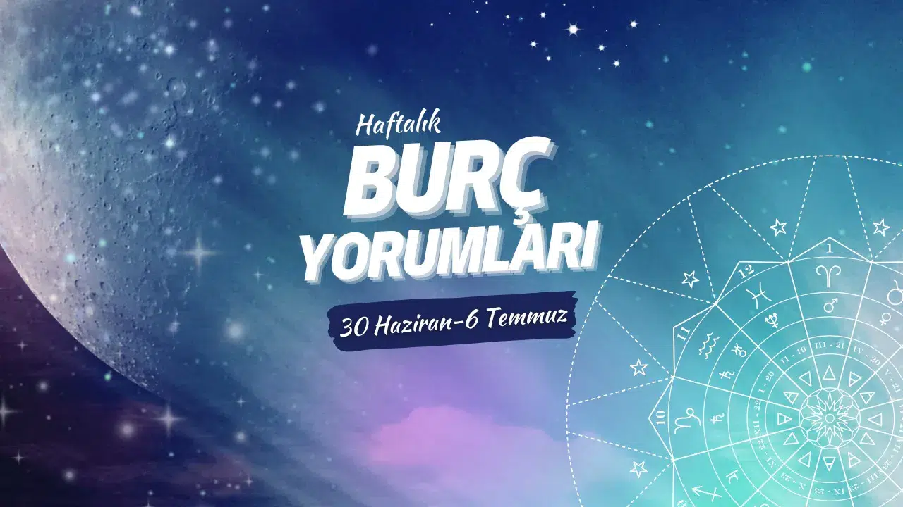 Haftalık burç yorumları! 30 Haziran-6 Temmuz 2025: Astroloji ne diyor?