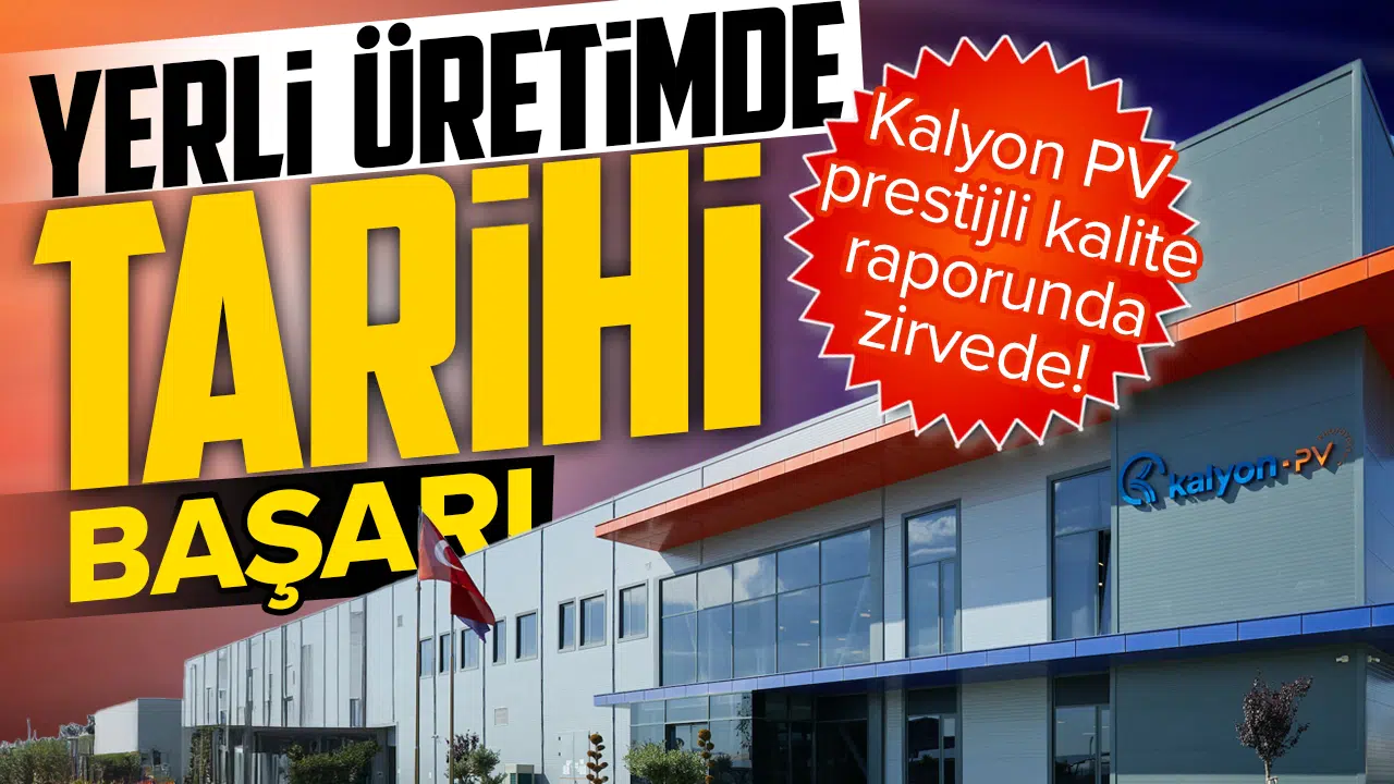 Yerli üretimde tarihi başarı: Kalyon PV prestijli kalite raporunda zirvede!