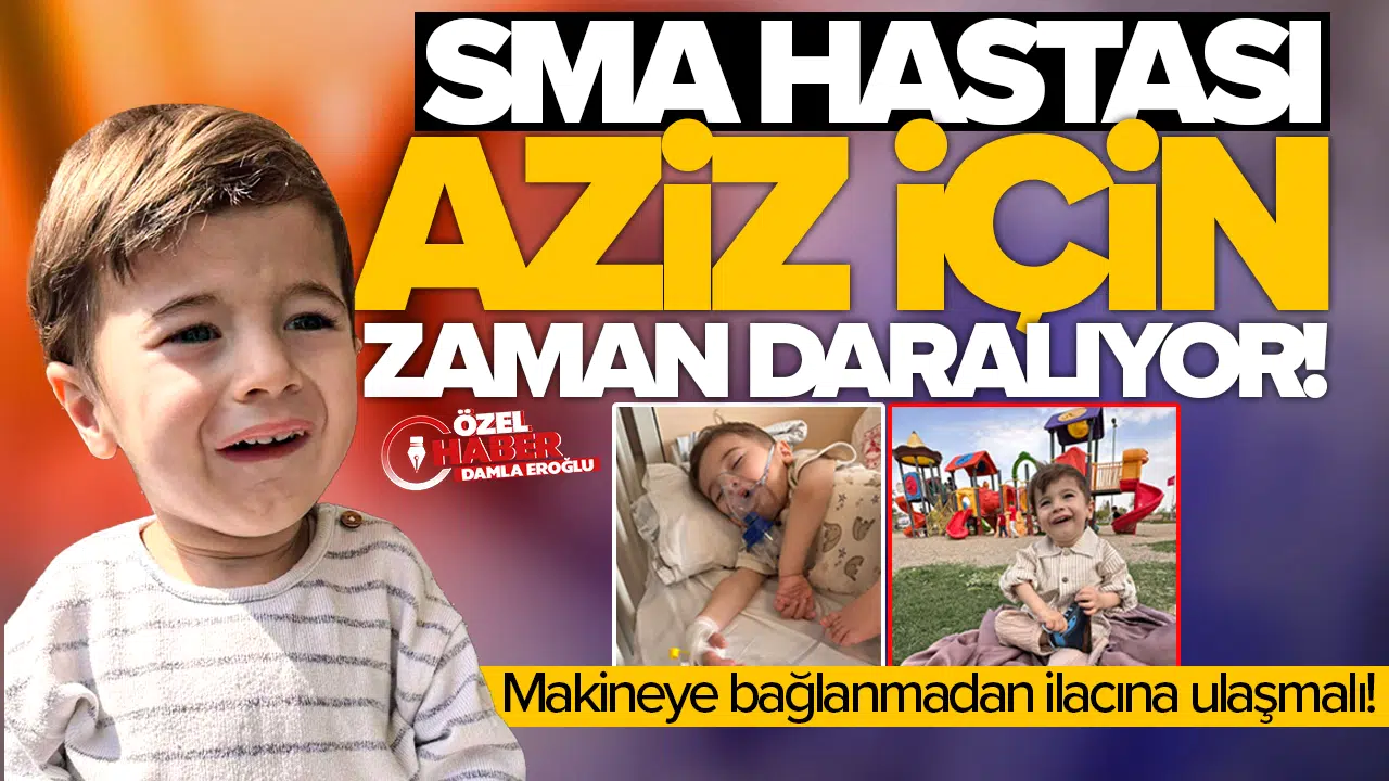 SMA hastası Aziz için zaman daralıyor: Makineye bağlanmadan ilacına ulaşmalı!