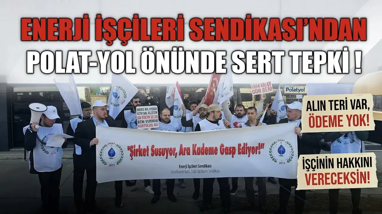 Enerji İşçileri Sendikası’ndan Polat-Yol önünde sert tepki : İşçinin emeği yok sayılarak üretim olmaz