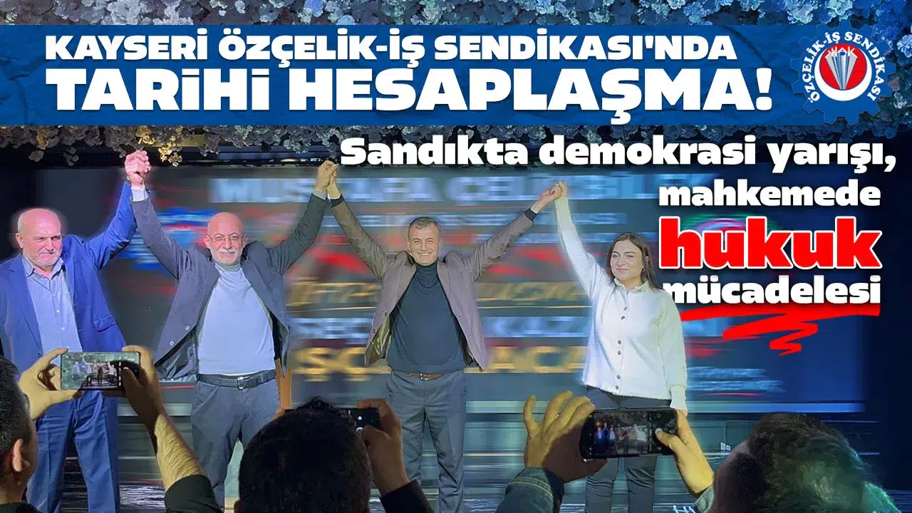 Kayseri Özçelik-İş Sendikası'nda tarihi hesaplaşma : Sandıkta demokrasi yarışı , mahkemede hukuk mücadelesi