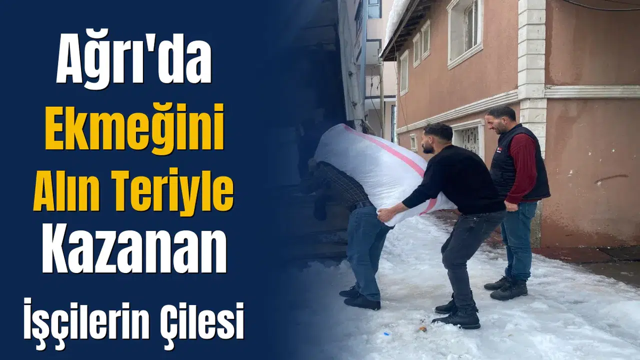 Ağrı'da kış koşullarında ekmeğini alın teriyle kazanan işçilerin zorlukları nelerdir?