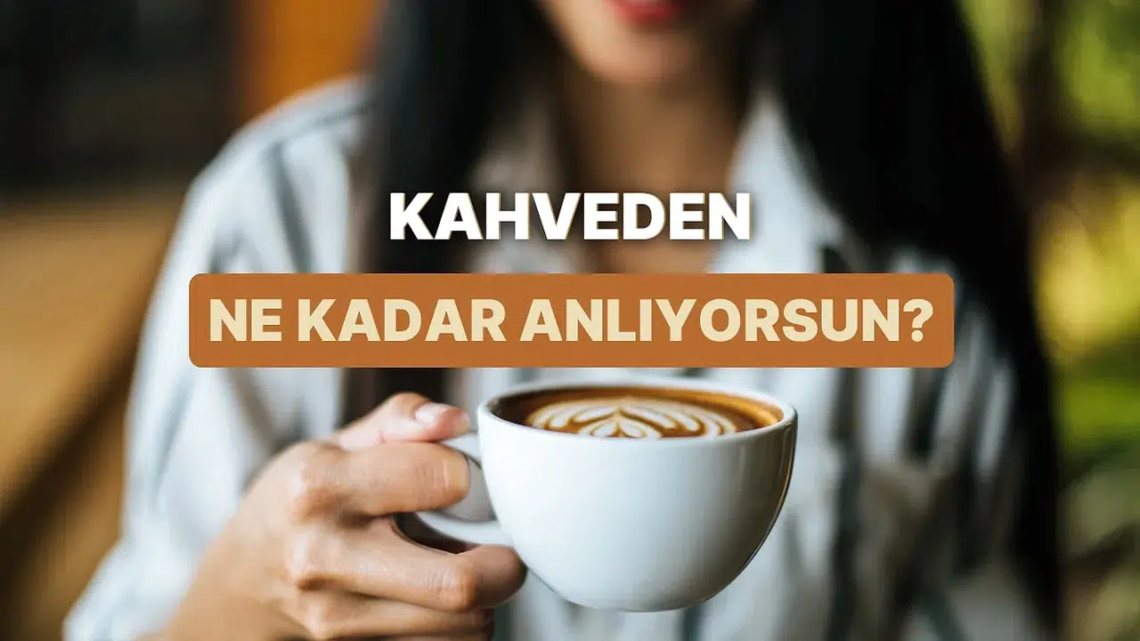 Kahve tutkusu: Sen kahveden ne kadar anlıyorsun?