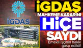 İGDAŞ mahkeme kararını hiçe saydı: Emekli işçinin hakkı gasp edildi!