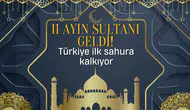 11 ayın sultanı geldi : Türkiye ilk sahura kalkıyor ! İşte 81 ilin iftar, teravih ve imsak vakitleri