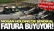 Mogan Holding'de sendikal fatura büyüyor : Müfettişler sahaya indi