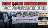 Enerji İşçileri Sendikası’ndan Polat-Yol önünde sert tepki : İşçinin emeği yok sayılarak üretim olmaz