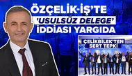 Özçelik-İş’te 'usulsüz delege' iddiası yargıda: Çelikbilek’ten sert tepki