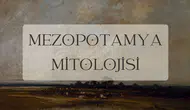 Mezopotamya mitolojisi : Tarihin sıfır noktasına yolculuk