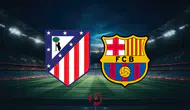 atletico madrid - barcelona maçı ne zaman, saat kaçta ve hangi kanalda yayınlanacak?