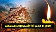 Ankara'da 12, 13 ve 14 Şubat Tarihlerinde Elektrik Kesintisi Ne Zaman Sona Erecek?