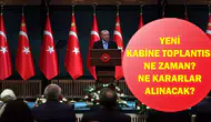 Yeni kabine toplantısının tarihi ne zaman ve gündem maddeleri neler?