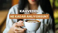 Kahve tutkusu: Sen kahveden ne kadar anlıyorsun?