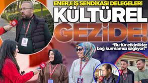 Enerji İş Sendikası delegeleri kültürel gezide: Bu tür etkinlikler bağ kurmamızı sağlıyor!